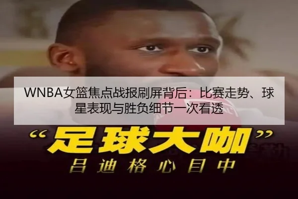WNBA女篮焦点战报刷屏背后：比赛走势、球星表现与胜负细节一次看透
